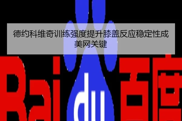 德约科维奇训练强度提升膝盖反应稳定性成美网关键