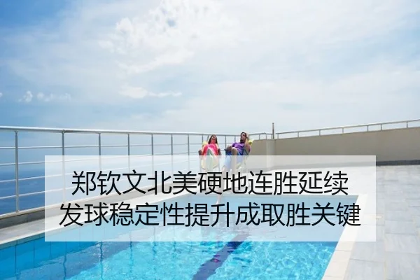 郑钦文北美硬地连胜延续 发球稳定性提升成取胜关键