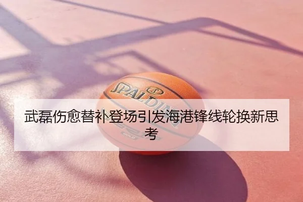 武磊伤愈替补登场引发海港锋线轮换新思考